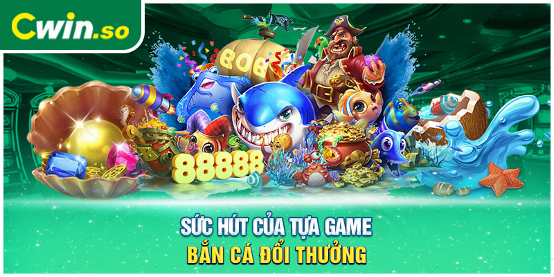 Sức hút của tựa game bắn cá đổi thưởng