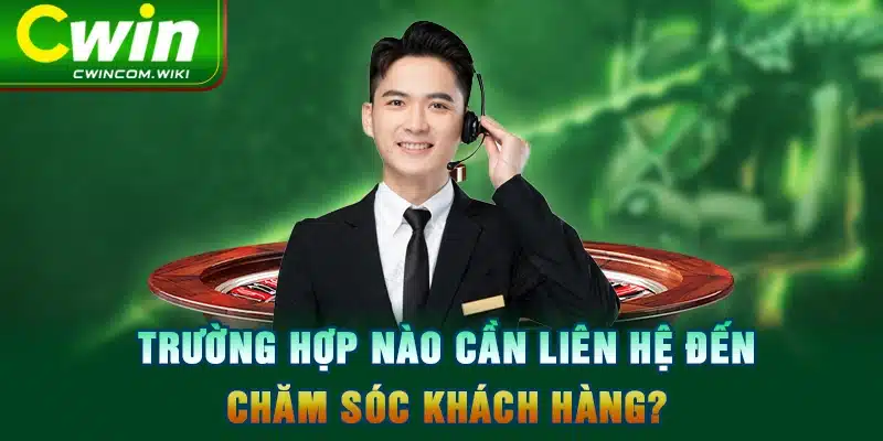 Trường hợp nào cần liên hệ đến chăm sóc khách hàng?