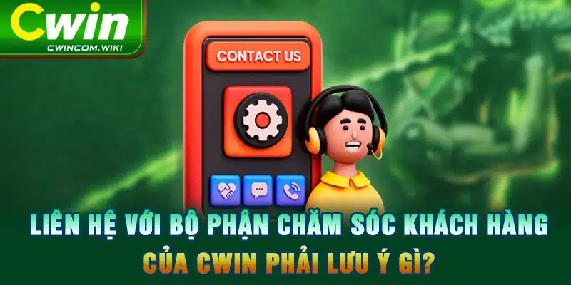 Liên hệ với bộ phận chăm sóc khách hàng của CWIN phải lưu ý gì?