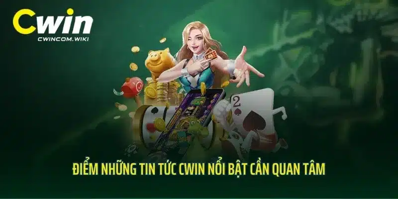 Điểm những tin tức CWIN nổi bật cần quan tâm