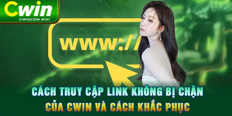 Cách truy cập link không bị chặn của CWIN và cách khắc phục