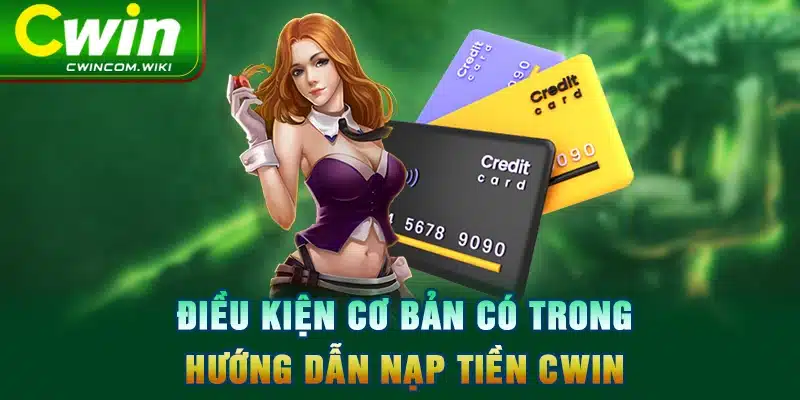 Điều kiện cơ bản có trong hướng dẫn nạp tiền CWIN