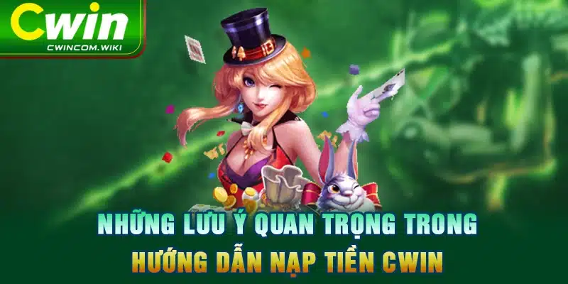 Những lưu ý quan trọng trong hướng dẫn nạp tiền CWIN